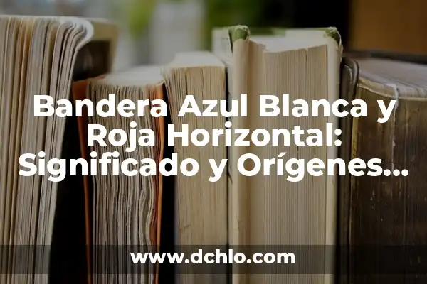 ¿Qué Significa la Bandera Roja con Cruz Blanca? 5 Bandera Azul Blanca y Roja Horizontal: Significado y Orígenes de la Iconografía Nacional