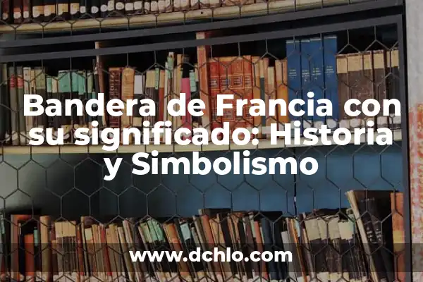 Escudos de la Bandera de España: Historia y Significado 5 Bandera de Francia con su significado: Historia y Simbolismo