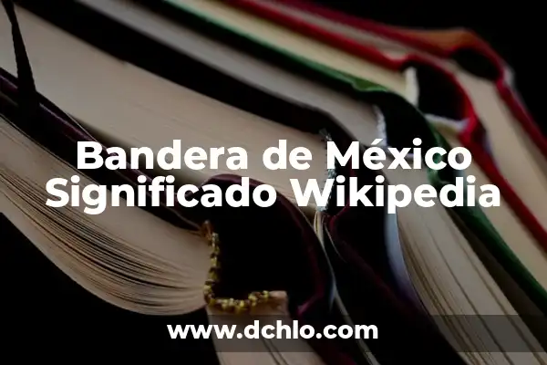 El significado de una fecha histórica en México 7 Bandera de México Significado Wikipedia