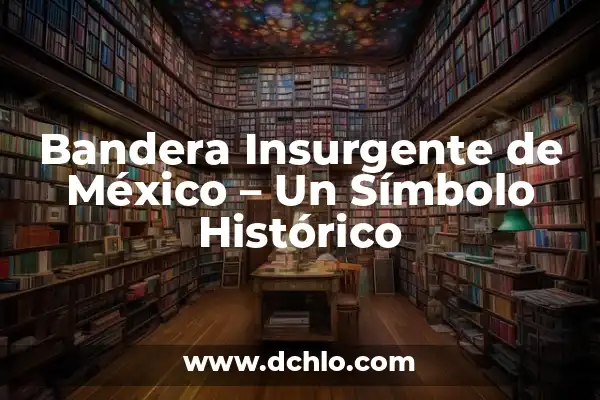 Significado de la Bandera de India: Un Símbolo de Orgullo Nacional 5 Bandera Insurgente de México – Un Símbolo Histórico