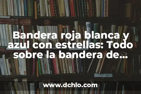 ¿Qué Significa la Bandera Roja con Cruz Blanca? 6 Bandera roja blanca y azul con estrellas: Todo sobre la bandera de Estados Unidos