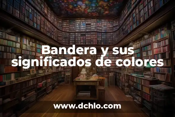 Significado de los colores de una bandera 6 Bandera y sus significados de colores