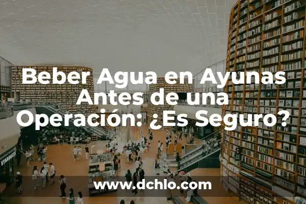 ¿Cuántos Vasos de Agua Debe Beber un Adulto al Día? 8 Beber Agua en Ayunas Antes de una Operación: ¿Es Seguro?