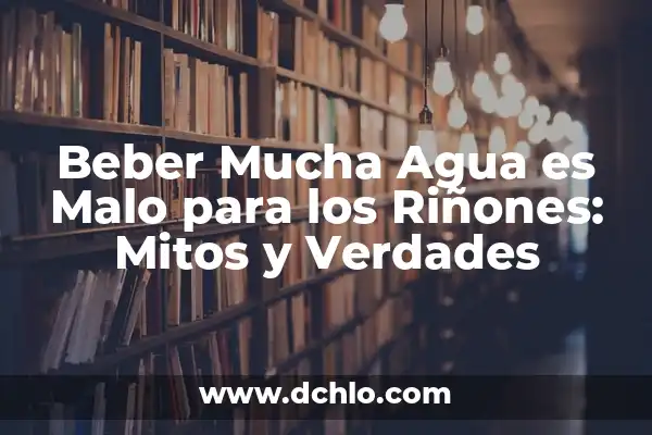 Beber Mucha Agua es Malo para los Riñones: Mitos y Verdades
