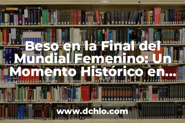 Partidos de Mundial Femenino de Fútbol: Todo lo que Necesitas Saber 3 Beso en la Final del Mundial Femenino: Un Momento Histórico en el Fútbol