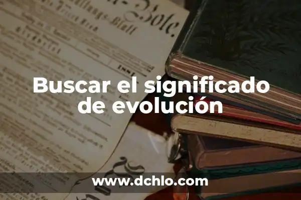 El Origen y Evolución del Concepto de Cultura 4 Buscar el significado de evolución