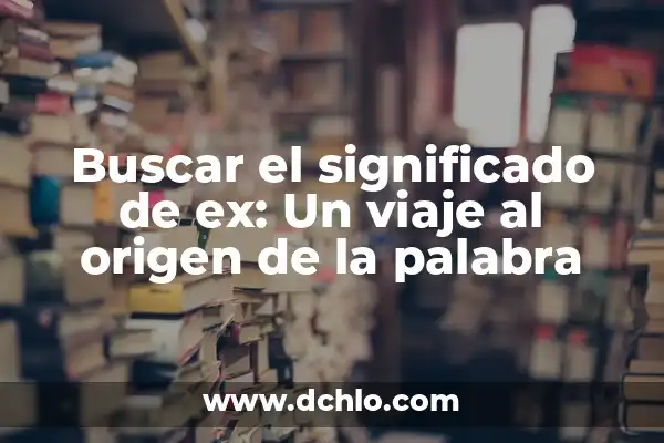 Significado de Soñar con Ex Esposa 8 Buscar el significado de ex: Un viaje al origen de la palabra