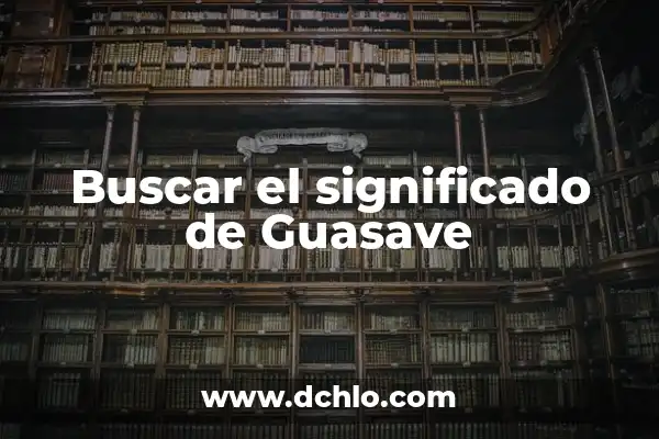 El significado del municipio de Guasave: Descubre su historia y relevancia 6 Buscar el significado de Guasave