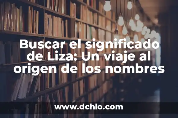 Significado Católico de los Nombres 6 Buscar el significado de Liza: Un viaje al origen de los nombres