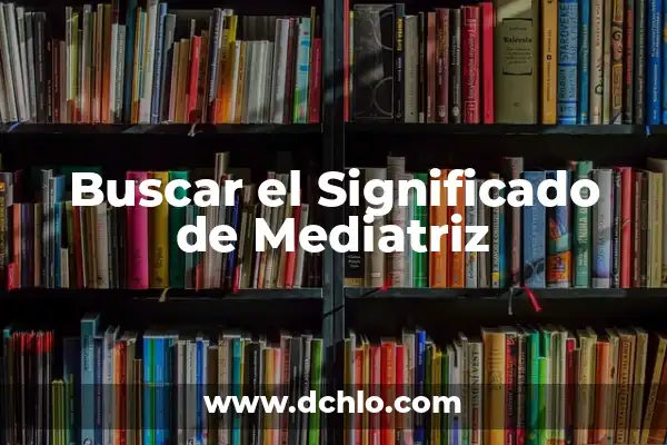 Investigar el significado de mediatriz 7 Buscar el Significado de Mediatriz