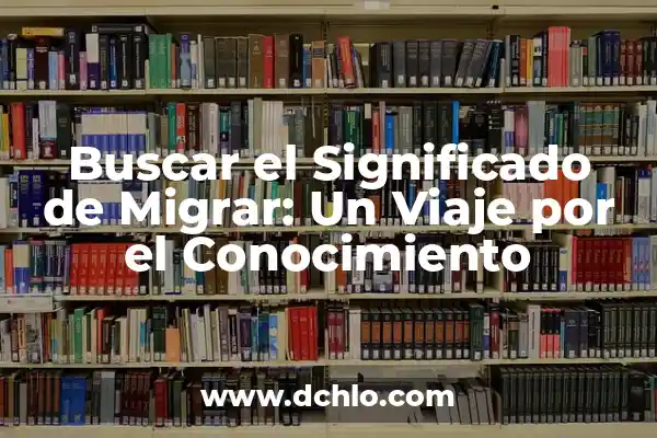 Migrar Significado de la Palabra: Un Concepto en Movimiento 6 Buscar el Significado de Migrar: Un Viaje por el Conocimiento