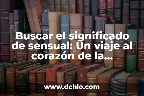 El Significado de Ser Hombre o Mujer: Un Análisis Profundo 7 Buscar el significado de sensual: Un viaje al corazón de la sensualidad