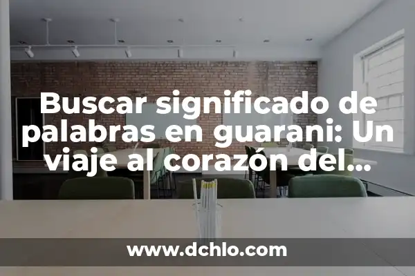 Idioma Significado de la Palabra: Un Viaje al Corazón del Lenguaje 5 Buscar significado de palabras en guarani: Un viaje al corazón del idioma