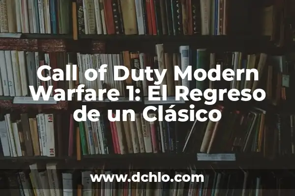 Call of Duty Modern Warfare 2 PC: Todo lo que necesitas saber 6 Call of Duty Modern Warfare 1: El Regreso de un Clásico