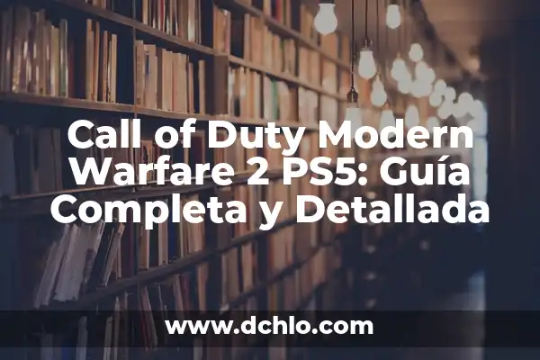 Call of Duty Modern Warfare 2 PC: Todo lo que necesitas saber 7 Call of Duty Modern Warfare 2 PS5: Guía Completa y Detallada