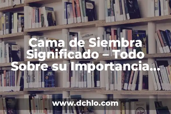 Investigar el significado de agrícola: Un viaje al origen de la agricultura 3 Cama de Siembra Significado – Todo Sobre su Importancia en la Agricultura