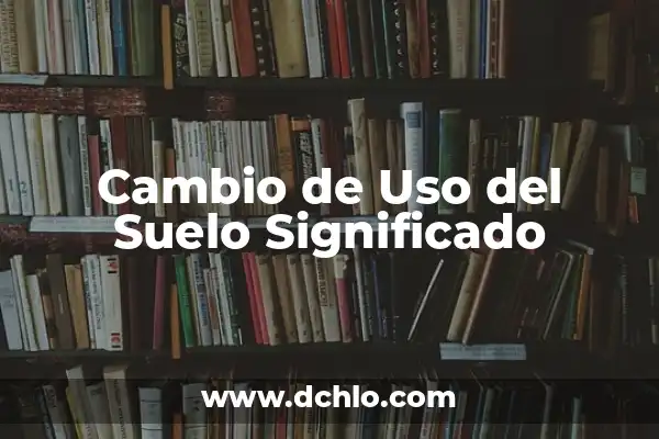 El Concepto de Suelo en Español 4 Cambio de Uso del Suelo Significado