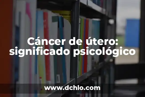 ¿Qué pasa si te quitan el útero? Guía completa sobre la histerectomía 7 Cáncer de útero: significado psicológico