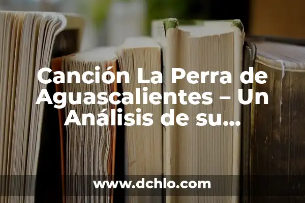 Significado de la Canción del 21 de Septiembre 3 Canción La Perra de Aguascalientes – Un Análisis de su Significado y Orígenes