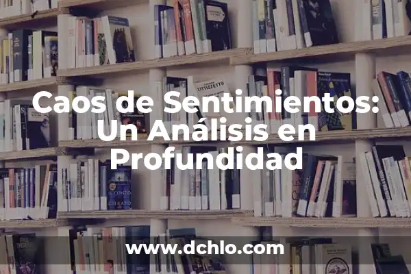 Sentimientos y Sus Múltiples Facetas 5 Caos de Sentimientos: Un Análisis en Profundidad