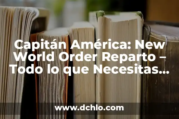 Captain America Civil War - La Guerra Interna de los Vengadores 8 Capitán América: New World Order Reparto – Todo lo que Necesitas Saber
