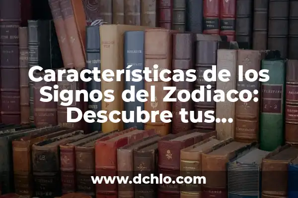Fortalezas y Fuerza: El Poder del Ser 4 Características de los Signos del Zodiaco: Descubre tus Fortalezas y Debilidades
