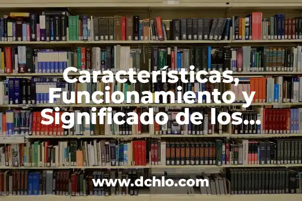 Motor de Combustión Interna: Definición y Funcionamiento 8 Características, Funcionamiento y Significado de los Telescopios