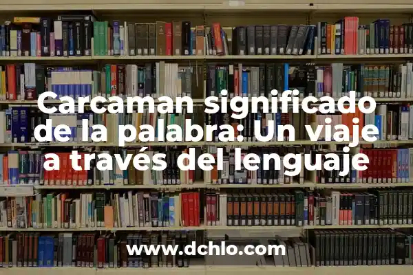 Significado de la palabra indígena: Un viaje a través de las culturas originarias 8 Carcaman significado de la palabra: Un viaje a través del lenguaje