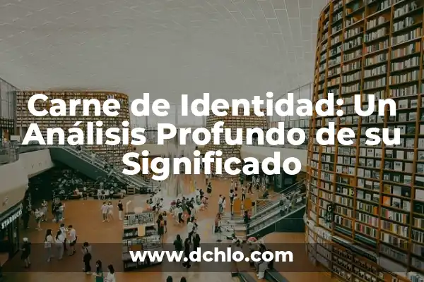 C贸mo hacer carne de bistec 8 Carne de Identidad: Un An谩lisis Profundo de su Significado