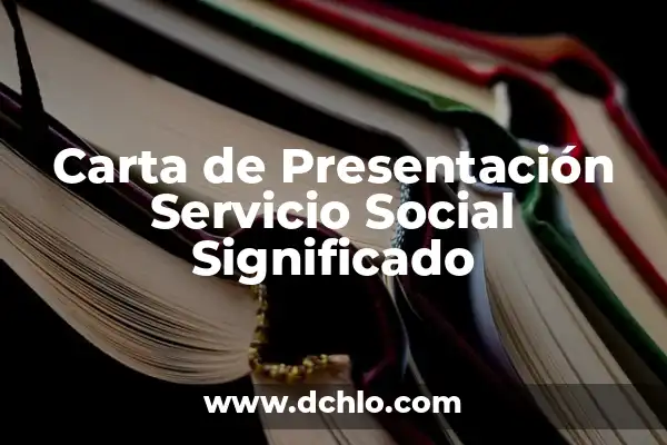 Cómo Se Hace una Carta de Presentación Efectiva: Guía Completa 5 Carta de Presentación Servicio Social Significado