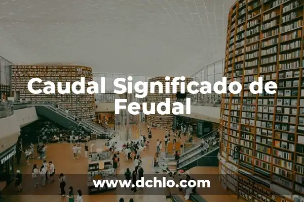 El significado de séquito y su importancia en la historia 8 Caudal Significado de Feudal