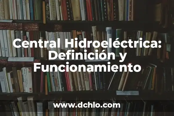 Motor de Combustión Interna: Definición y Funcionamiento 6 Central Hidroeléctrica: Definición y Funcionamiento