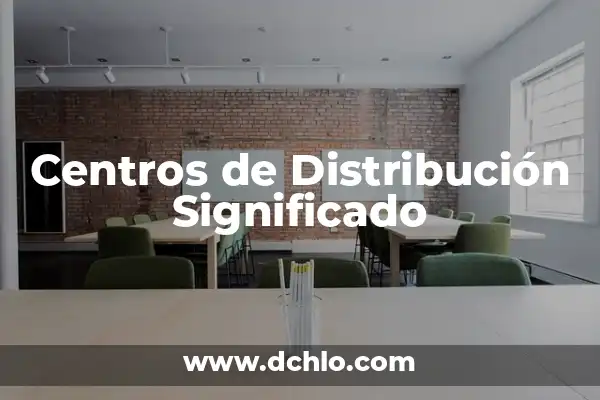 Centros de Atención al Cliente Significado 4 Centros de Distribución Significado