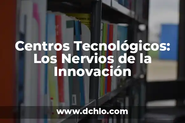 Experiencias Significativas de Aula Integrada: Diseñando Ambientes de Aprendizaje Rico y Dinámico 7 Centros Tecnológicos: Los Nervios de la Innovación