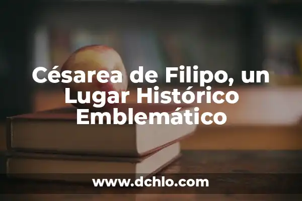 Cosas Prohibidas Después de una Cesárea: Lo Que Debes Saber 8 Césarea de Filipo, un Lugar Histórico Emblemático