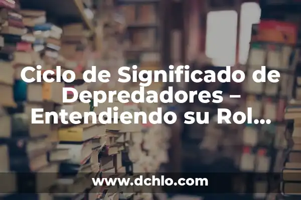 Manejo: El Arte de la Gestión Efectiva 5 Ciclo de Significado de Depredadores – Entendiendo su Rol Ecológico