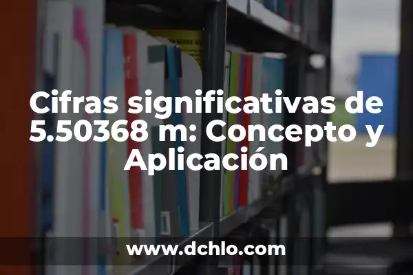 Grafología de la Firma: Descubriendo el Significado de las Piedras a Través de la Escritura 5 Cifras significativas de 5.50368 m: Concepto y Aplicación