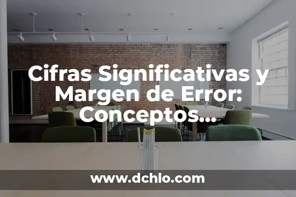 Significado de los Elementos Fundamentales del Trabajo 6 Cifras Significativas y Margen de Error: Conceptos Fundamentales
