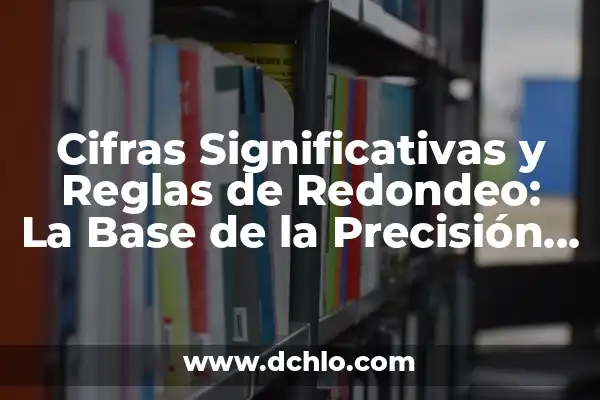 Cómo hacer difíciles 8 Cifras Significativas y Reglas de Redondeo: La Base de la Precisión en las Mediciones
