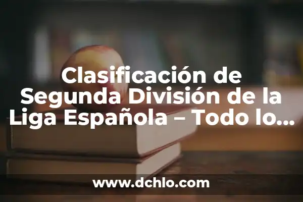 Clasificación de Segunda División de la Liga Española - Todo lo que Necesitas Saber