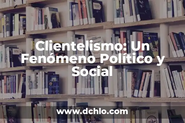 El Concepto de Preeminencia y su Significado en Español 5 Clientelismo: Un Fenómeno Político y Social