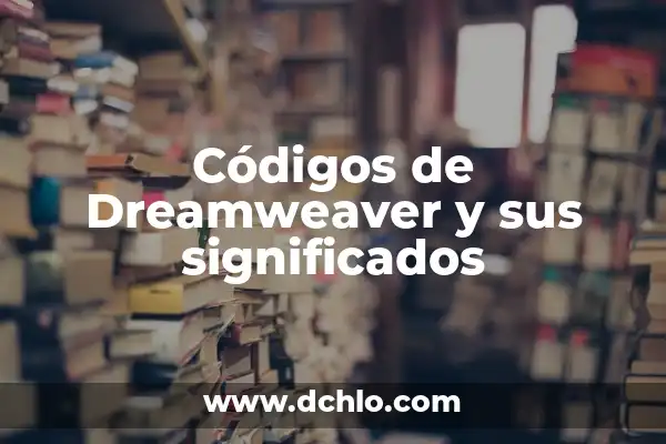 Ideograma: El Significado Detrás de los Símbolos Visuales 6 Códigos de Dreamweaver y sus significados