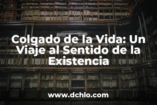 El Significado del Valor de la Vida: Descubriendo el Sentido de Nuestra Existencia 4 Colgado de la Vida: Un Viaje al Sentido de la Existencia