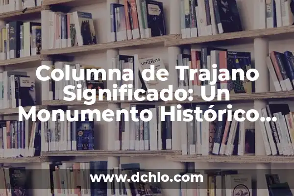El Valle de Saron: Un Paisaje Emblemático 8 Columna de Trajano Significado: Un Monumento Histórico Emblemático