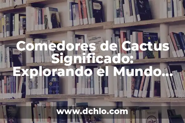 Explorando el Mundo de la Vida: Investigar el Significado de Biología 7 Comedores de Cactus Significado: Explorando el Mundo de los Herbívoros del Desierto