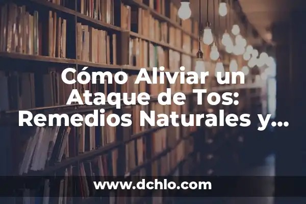 Remedios Naturales para Aliviar la Tos: Lo Mejor que Tomar 5 Cómo Aliviar un Ataque de Tos: Remedios Naturales y Consejos