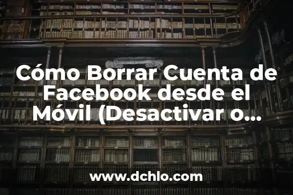 Cómo Borrar Tu Cuenta de Facebook Permanentemente 7 Cómo Borrar Cuenta de Facebook desde el Móvil (Desactivar o Eliminar)