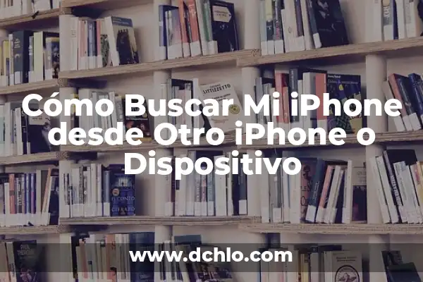 Cómo Borrar un iPhone de Fábrica: Guía Completa 4 Cómo Buscar Mi iPhone desde Otro iPhone o Dispositivo