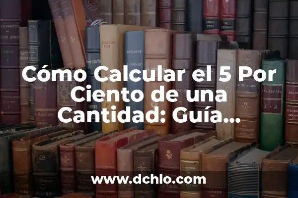 Cómo se calcula el 5 por ciento: Guía completa y detallada 8 Cómo Calcular el 5 Por Ciento de una Cantidad: Guía Detallada y Práctica
