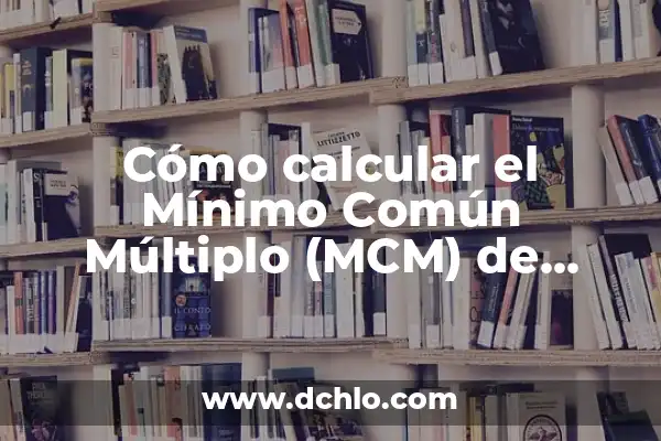 Cual es el Mínimo Común Múltiplo (MCM) - Definición y Ejemplos 8 Cómo calcular el Mínimo Común Múltiplo (MCM) de manera sencilla